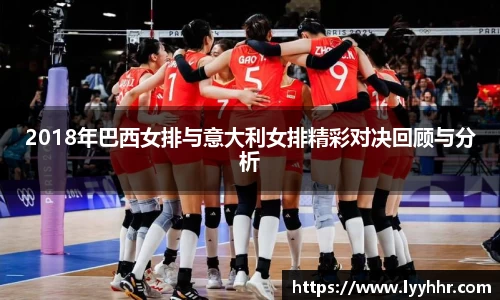 2018年巴西女排与意大利女排精彩对决回顾与分析
