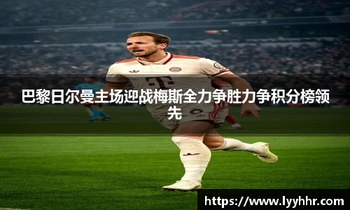 巴黎日尔曼主场迎战梅斯全力争胜力争积分榜领先