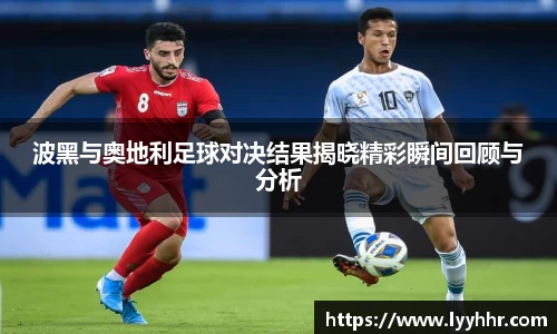 波黑与奥地利足球对决结果揭晓精彩瞬间回顾与分析