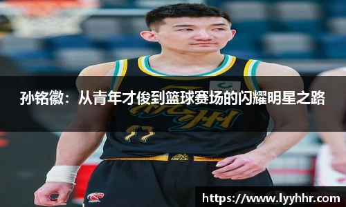 孙铭徽：从青年才俊到篮球赛场的闪耀明星之路
