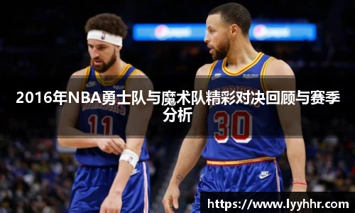 2016年NBA勇士队与魔术队精彩对决回顾与赛季分析
