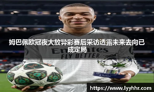 姆巴佩欧冠夜大放异彩赛后采访透露未来去向已成定局